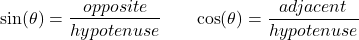 \begin{equation*} \begin{split} \sin(\theta) &= \frac{opposite}{hypotenuse} \end{split} \quad \quad \begin{split} \cos(\theta) &= \frac{adjacent}{hypotenuse} \end{split} \end{equation*}